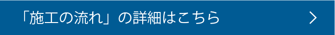 施工の流れの詳細はこちら